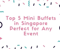 Top 5 Mini Buffets in Singapore Perfect for Any Event